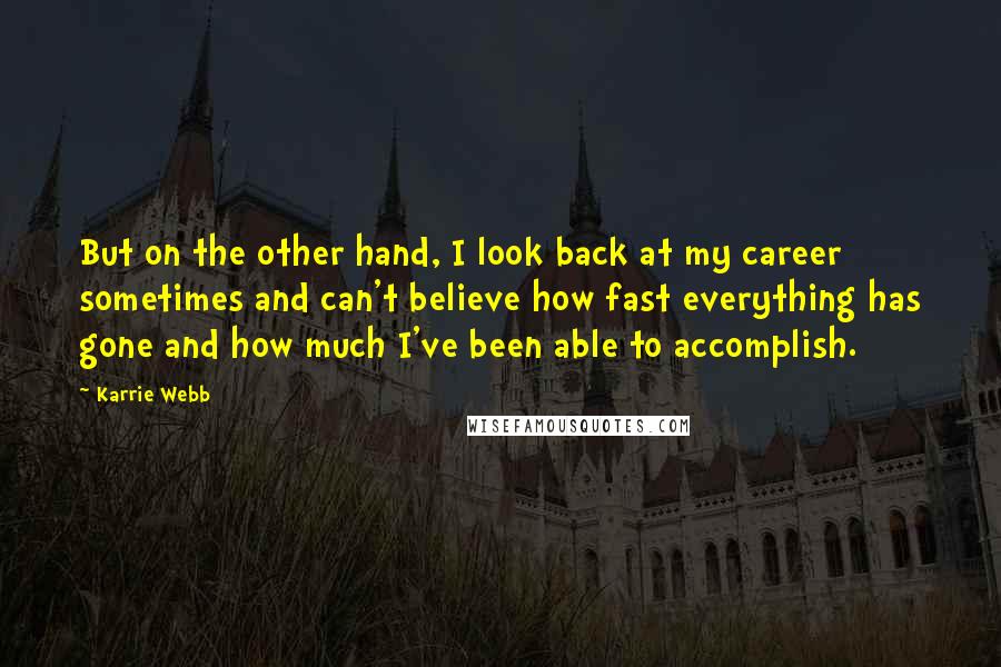 Karrie Webb quotes: But on the other hand, I look back at my career sometimes and can't believe how fast everything has gone and how much I've been able to accomplish. Karrie Webb quotes: But on the other hand, I look back at my career sometimes and can't believe how fast everything has gone and how much I've been able to accomplish.