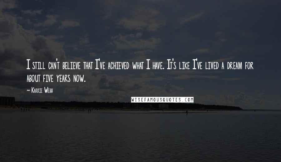 Karrie Webb quotes: I still can't believe that I've achieved what I have. It's like I've lived a dream for about five years now.