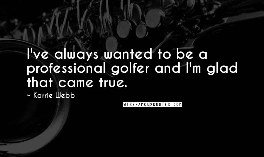 Karrie Webb quotes: I've always wanted to be a professional golfer and I'm glad that came true. Karrie Webb quotes: I've always wanted to be a professional golfer and I'm glad that came true.