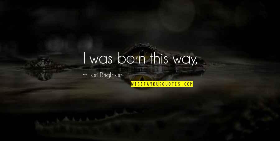 Karrigan Quotes By Lori Brighton: I was born this way, Karrigan Quotes By Lori Brighton: I was born this way,