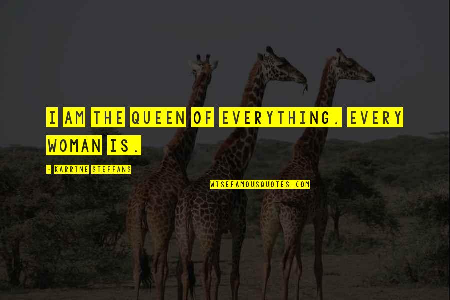 Karrine Quotes By Karrine Steffans: I am the queen of everything. Every woman Karrine Quotes By Karrine Steffans: I am the queen of everything. Every woman