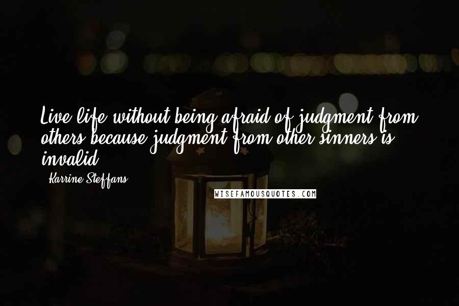 Karrine Steffans quotes: Live life without being afraid of judgment from others because judgment from other sinners is invalid.