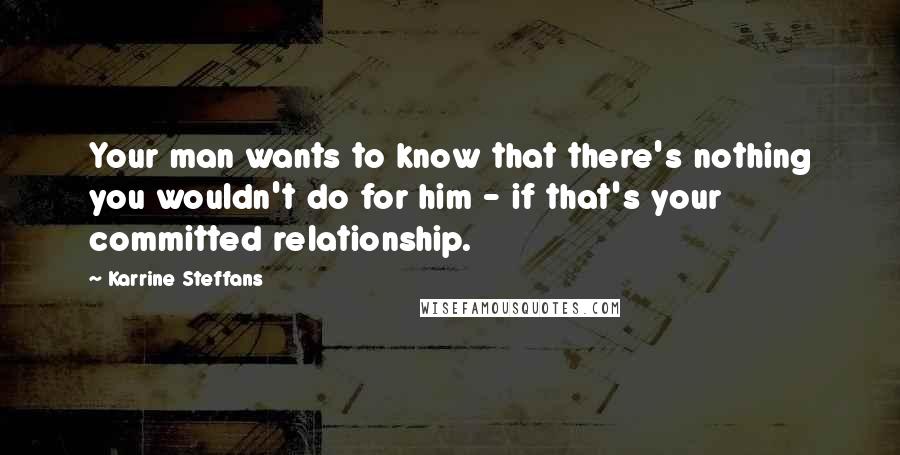 Karrine Steffans quotes: Your man wants to know that there's nothing you wouldn't do for him - if that's your committed relationship.