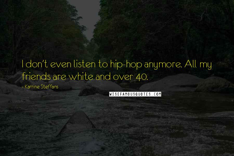 Karrine Steffans quotes: I don't even listen to hip-hop anymore. All my friends are white and over 40.