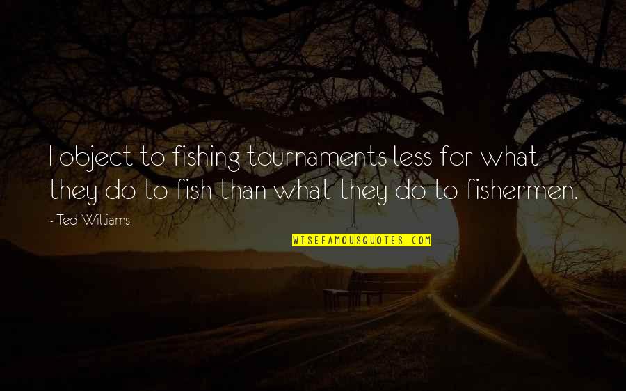 Karropak Quotes By Ted Williams: I object to fishing tournaments less for what Karropak Quotes By Ted Williams: I object to fishing tournaments less for what
