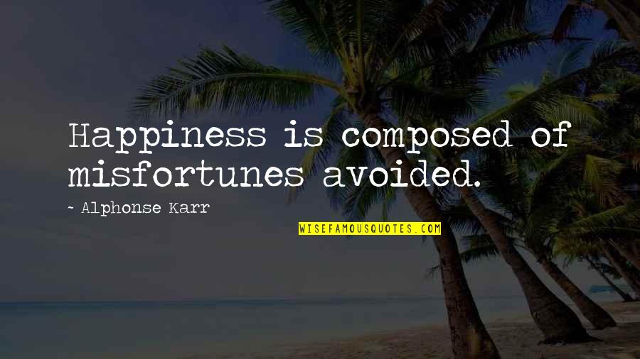 Karr's Quotes By Alphonse Karr: Happiness is composed of misfortunes avoided.