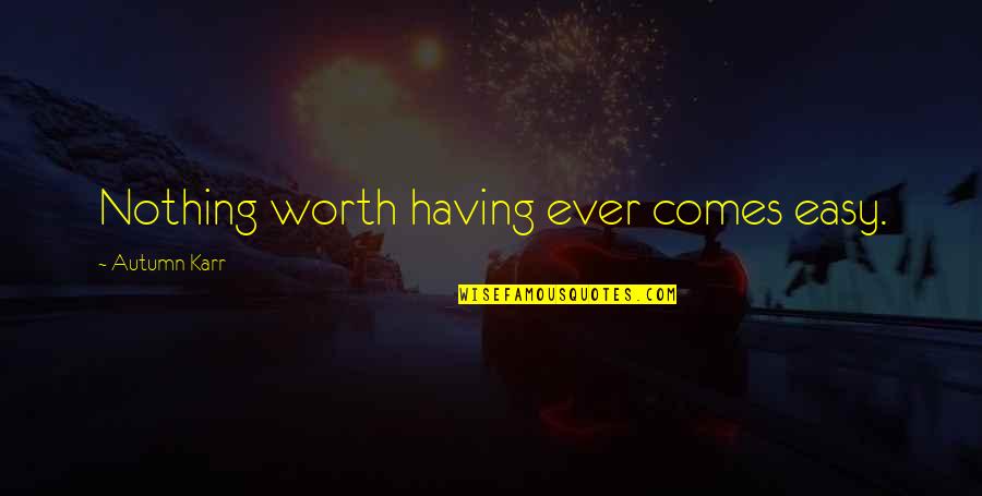 Karr's Quotes By Autumn Karr: Nothing worth having ever comes easy.