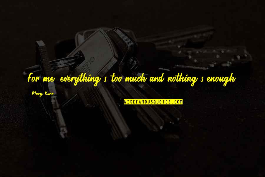 Karr's Quotes By Mary Karr: For me, everything's too much and nothing's enough.