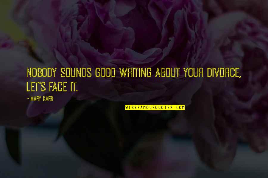 Karr's Quotes By Mary Karr: Nobody sounds good writing about your divorce, let's
