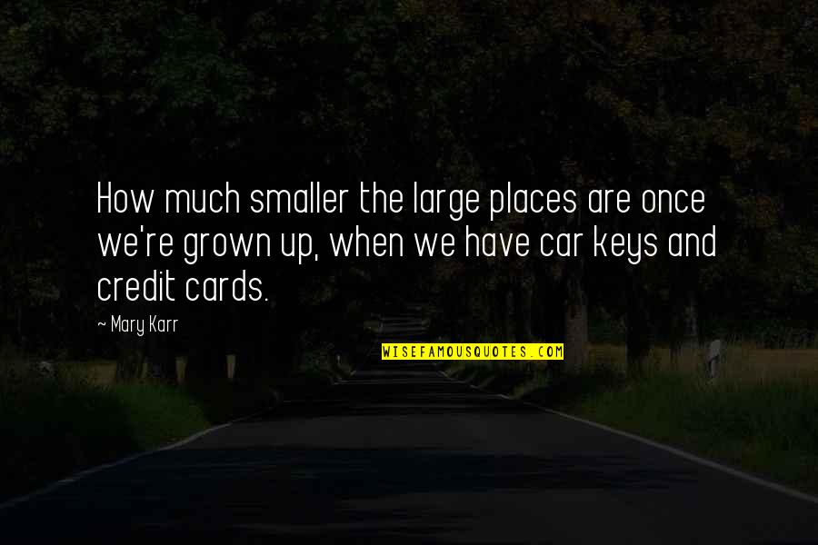 Karr's Quotes By Mary Karr: How much smaller the large places are once