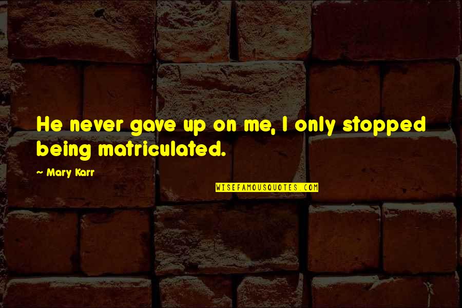 Karr's Quotes By Mary Karr: He never gave up on me, I only