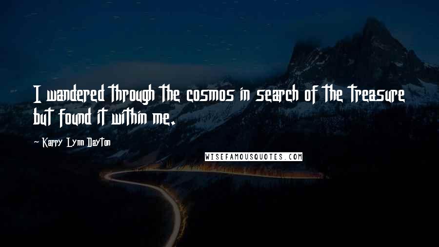 Karry Lynn Dayton quotes: I wandered through the cosmos in search of the treasure but found it within me.