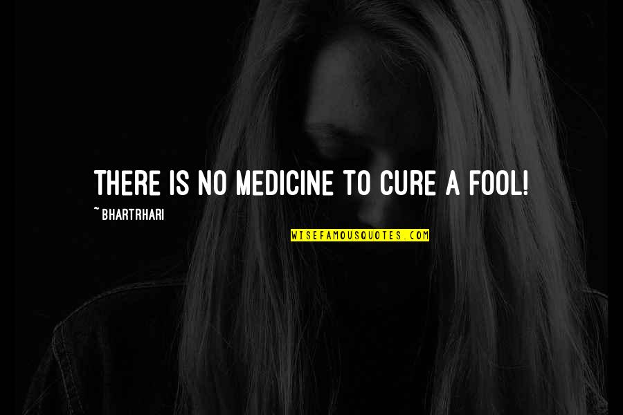 Karryna Quotes By Bhartrhari: There is no medicine to cure a fool! Karryna Quotes By Bhartrhari: There is no medicine to cure a fool!