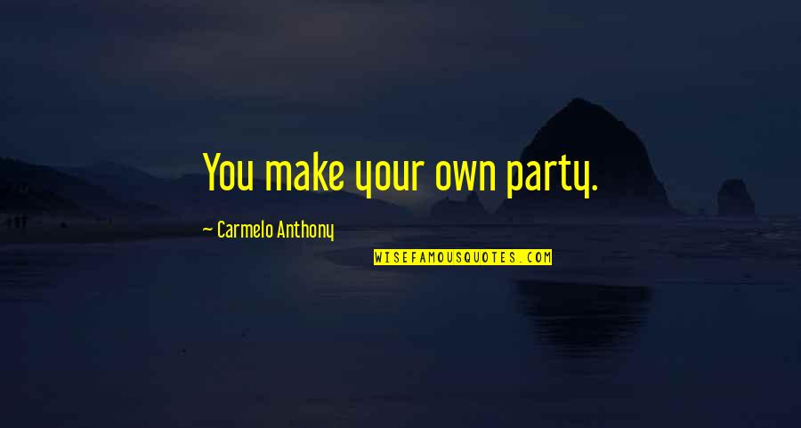 Karryna Quotes By Carmelo Anthony: You make your own party. Karryna Quotes By Carmelo Anthony: You make your own party.