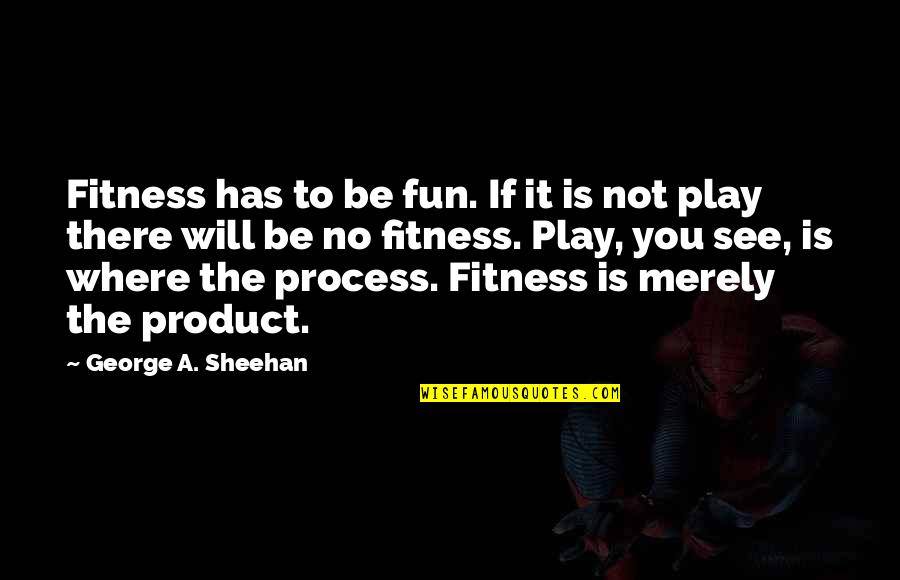 Karschner Elkland Quotes By George A. Sheehan: Fitness has to be fun. If it is