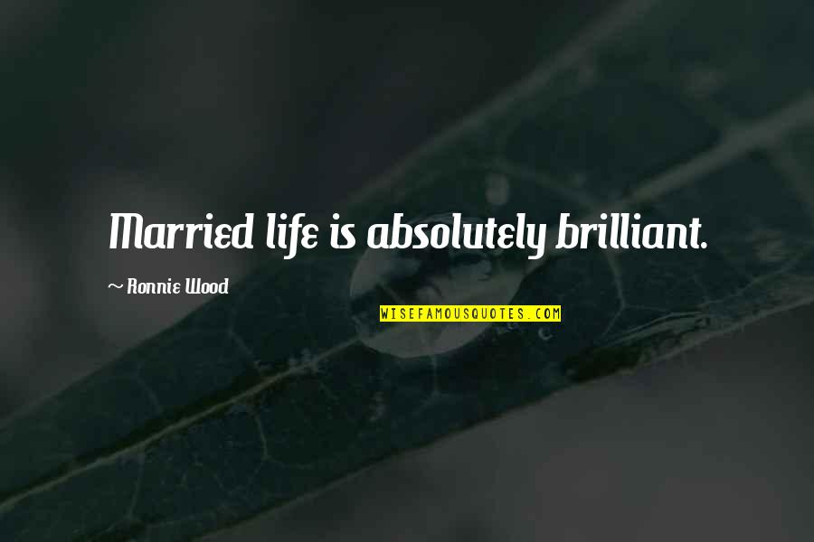 Karsh Family Foundation Quotes By Ronnie Wood: Married life is absolutely brilliant. Karsh Family Foundation Quotes By Ronnie Wood: Married life is absolutely brilliant.