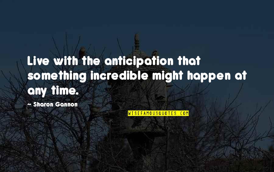 Karsh Hagan Quotes By Sharon Gannon: Live with the anticipation that something incredible might