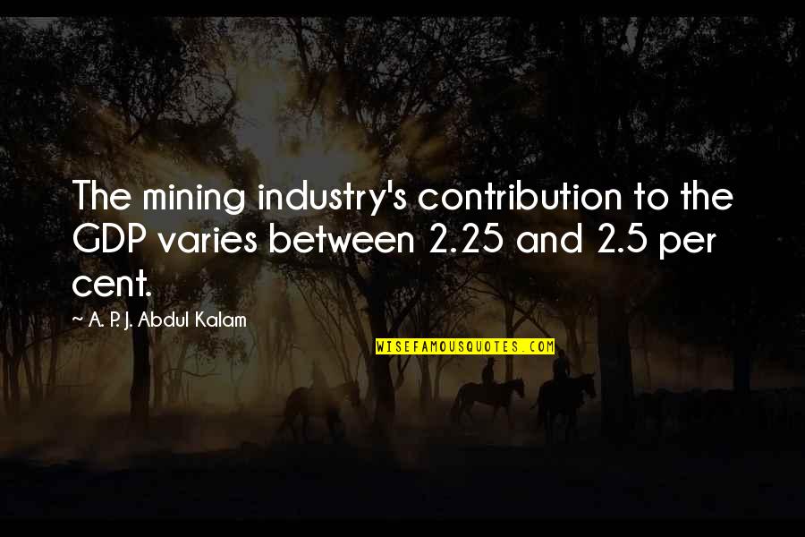 Karshika Quotes By A. P. J. Abdul Kalam: The mining industry's contribution to the GDP varies