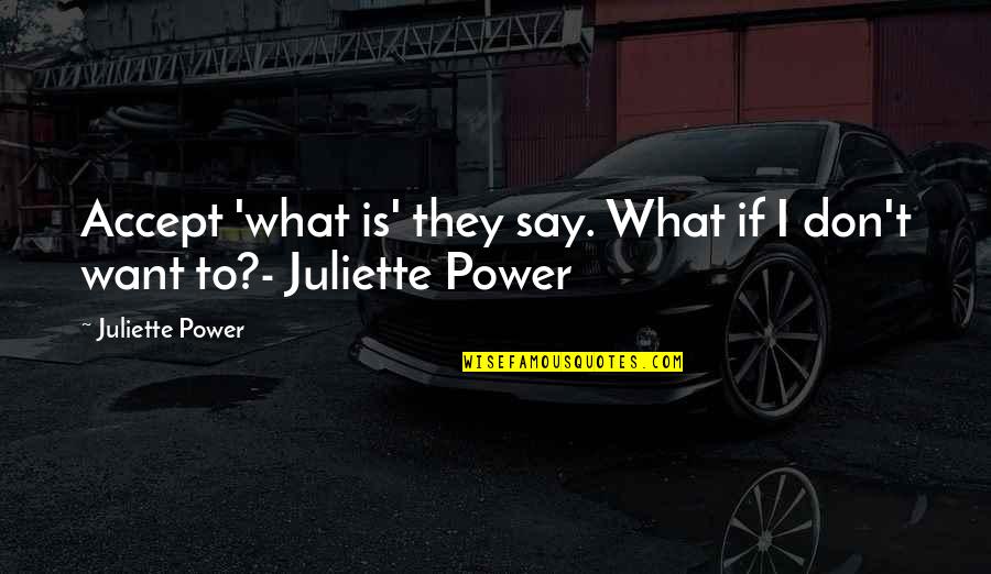 Karsivan Quotes By Juliette Power: Accept 'what is' they say. What if I Karsivan Quotes By Juliette Power: Accept 'what is' they say. What if I