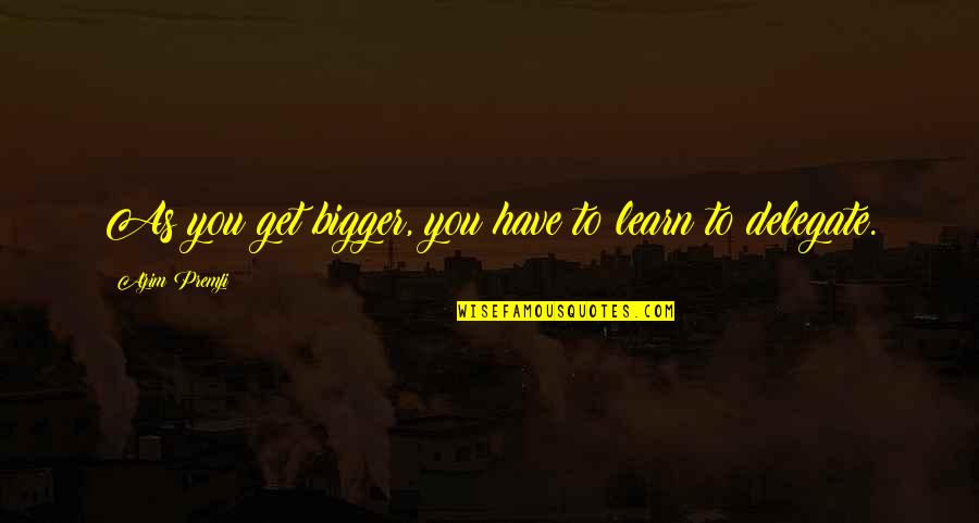 Karskys Karts Quotes By Azim Premji: As you get bigger, you have to learn Karskys Karts Quotes By Azim Premji: As you get bigger, you have to learn