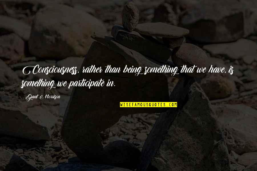 Karsnet Quotes By Grant Morrison: Consciousness, rather than being something that we have,