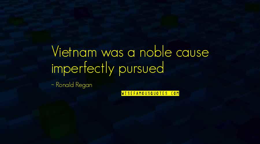 Karson And Kennedy Quotes By Ronald Regan: Vietnam was a noble cause imperfectly pursued
