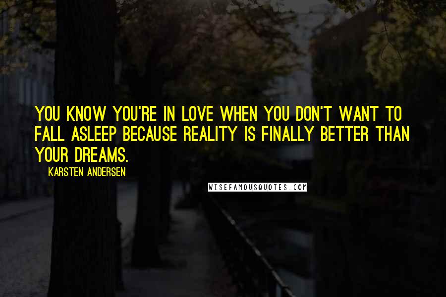 Karsten Andersen quotes: You know you're in love when you don't want to fall asleep because reality is finally better than your dreams.