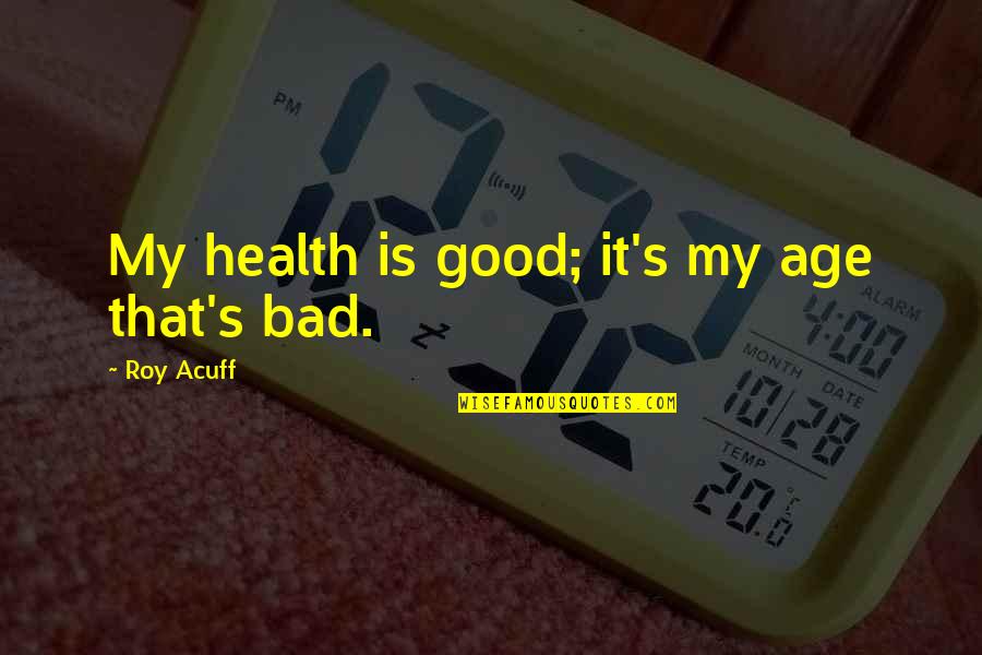 Karsten Braasch Quotes By Roy Acuff: My health is good; it's my age that's Karsten Braasch Quotes By Roy Acuff: My health is good; it's my age that's
