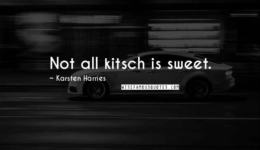 Karsten Harries quotes: Not all kitsch is sweet.