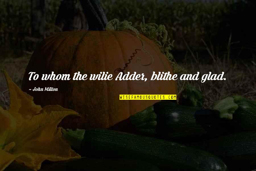 Karsten Johansson Quotes By John Milton: To whom the wilie Adder, blithe and glad. Karsten Johansson Quotes By John Milton: To whom the wilie Adder, blithe and glad.