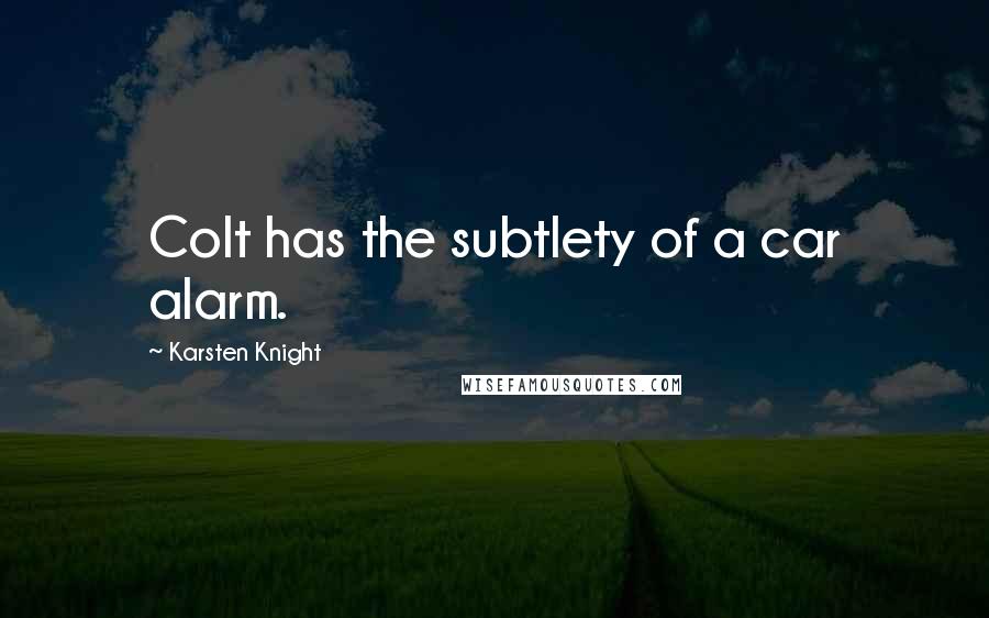 Karsten Knight quotes: Colt has the subtlety of a car alarm.