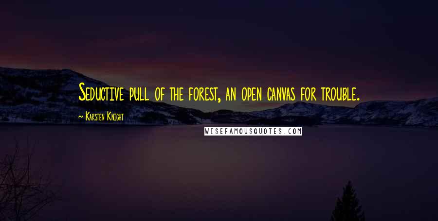 Karsten Knight quotes: Seductive pull of the forest, an open canvas for trouble.