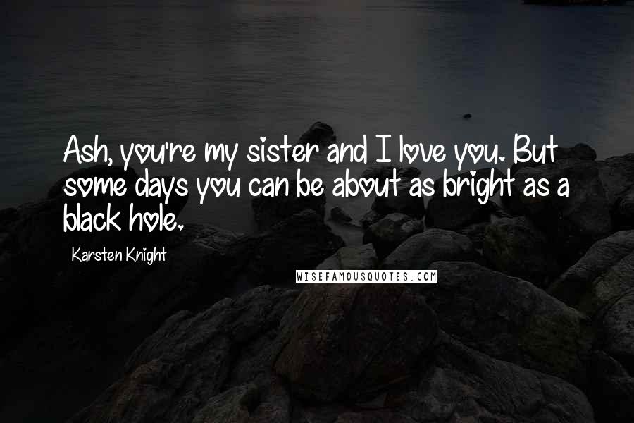 Karsten Knight quotes: Ash, you're my sister and I love you. But some days you can be about as bright as a black hole.