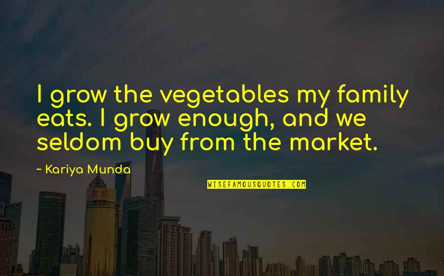 Karsu D Nmez Quotes By Kariya Munda: I grow the vegetables my family eats. I Karsu D Nmez Quotes By Kariya Munda: I grow the vegetables my family eats. I