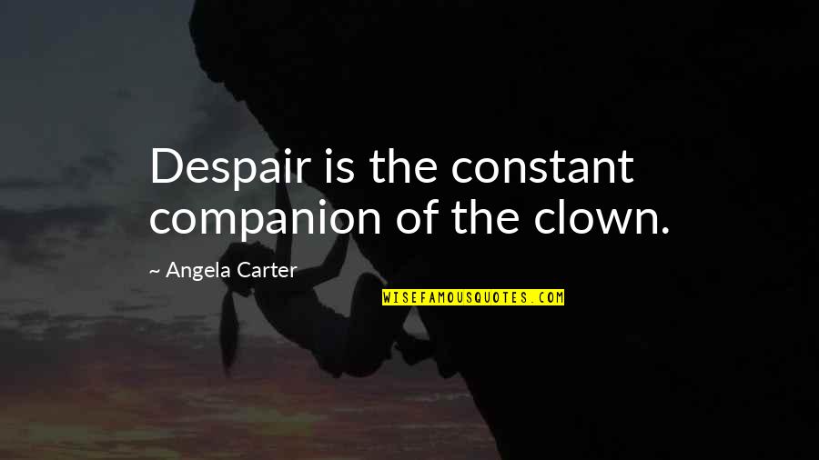 Karsyn Folds Quotes By Angela Carter: Despair is the constant companion of the clown. Karsyn Folds Quotes By Angela Carter: Despair is the constant companion of the clown.