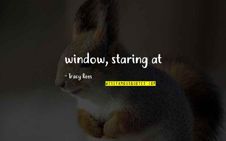 Kartalian Jr Quotes By Tracy Rees: window, staring at