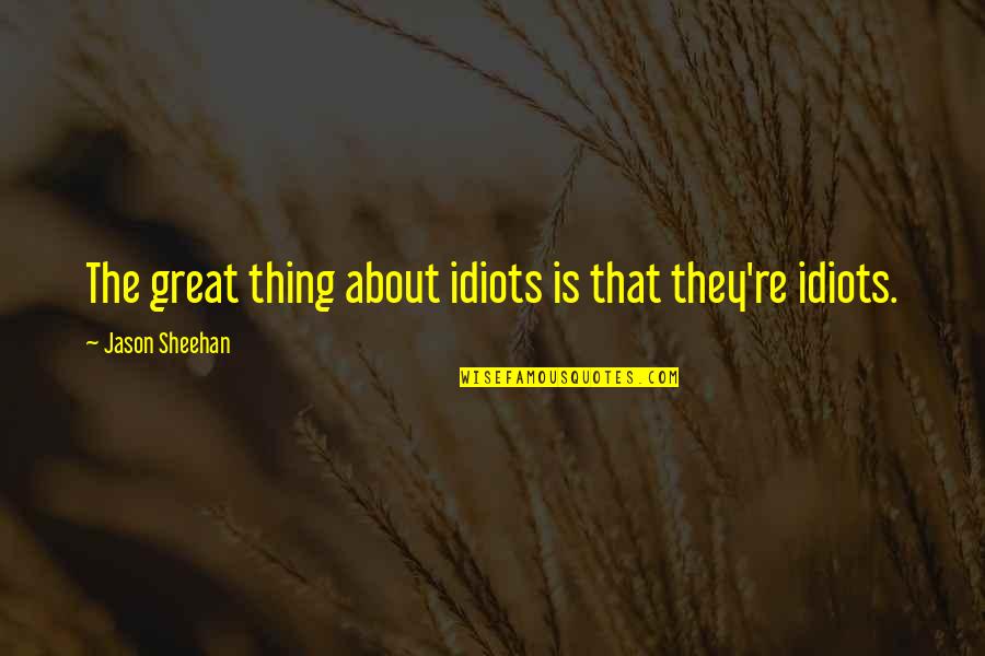 Kartallar Nerede Quotes By Jason Sheehan: The great thing about idiots is that they're Kartallar Nerede Quotes By Jason Sheehan: The great thing about idiots is that they're