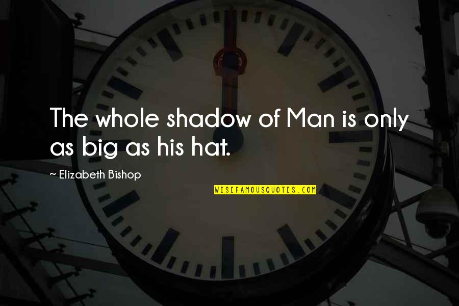 Kartar Singh Sarabha Quotes By Elizabeth Bishop: The whole shadow of Man is only as Kartar Singh Sarabha Quotes By Elizabeth Bishop: The whole shadow of Man is only as
