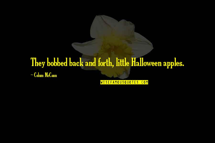 Kartelias Spyros Quotes By Colum McCann: They bobbed back and forth, little Halloween apples. Kartelias Spyros Quotes By Colum McCann: They bobbed back and forth, little Halloween apples.