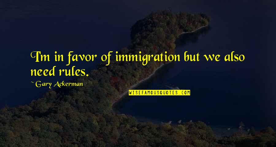 Karter Zaher Quotes By Gary Ackerman: I'm in favor of immigration but we also