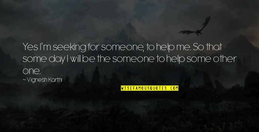 Karthi Quotes By Vignesh Karthi: Yes I'm seeking for someone, to help me. Karthi Quotes By Vignesh Karthi: Yes I'm seeking for someone, to help me.
