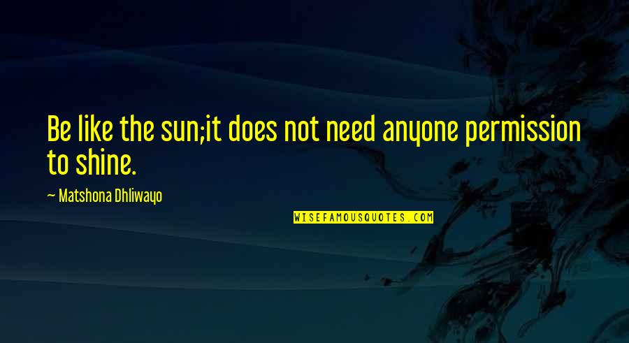 Karthik Apprentice Quotes By Matshona Dhliwayo: Be like the sun;it does not need anyone