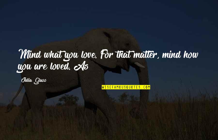 Karthik Subbaraj Quotes By Julia Glass: Mind what you love. For that matter, mind