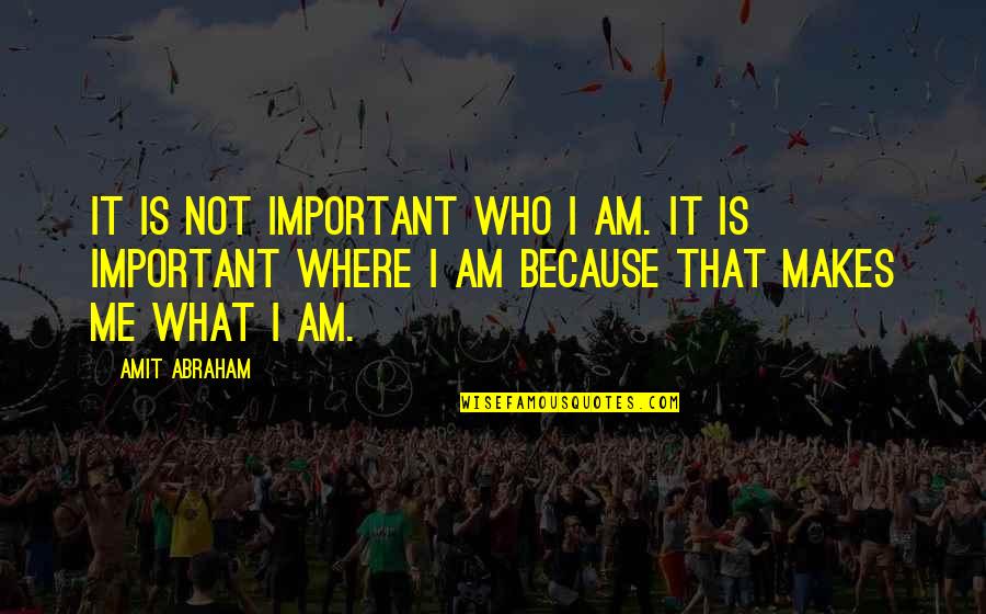 Karthikeyan Tharun Quotes By Amit Abraham: It is not important WHO I am. It Karthikeyan Tharun Quotes By Amit Abraham: It is not important WHO I am. It