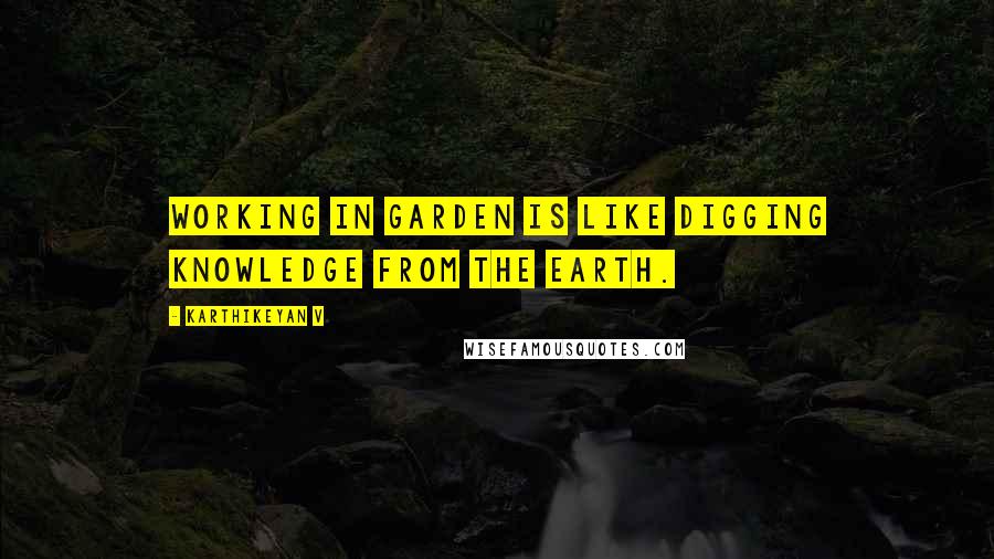 Karthikeyan V quotes: Working in garden is like digging knowledge from the earth.