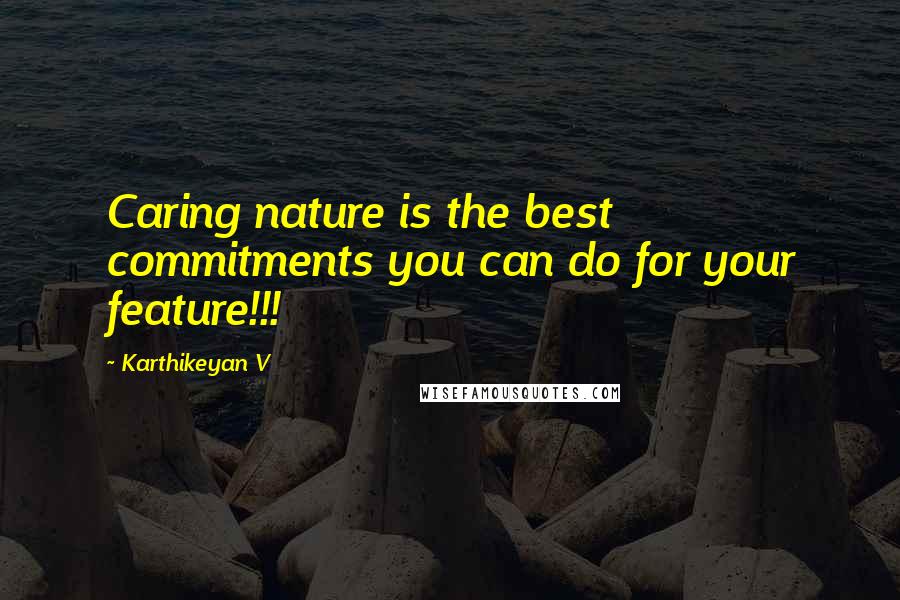 Karthikeyan V quotes: Caring nature is the best commitments you can do for your feature!!!