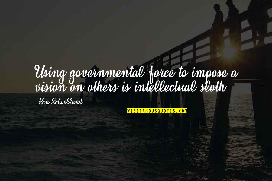 Kartik Poornima Quotes By Ken Schoolland: Using governmental force to impose a vision on
