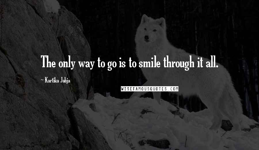 Kartika Jahja quotes: The only way to go is to smile through it all.