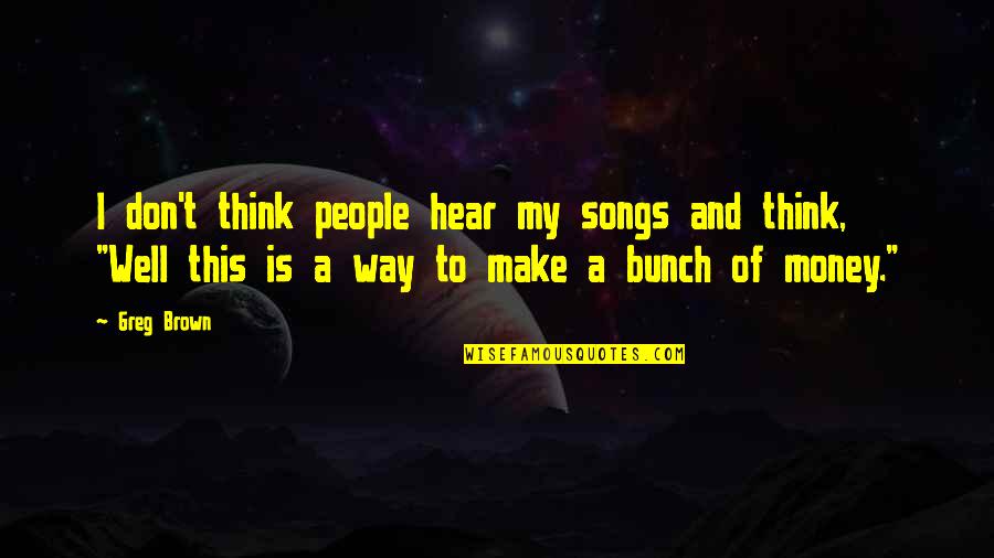 Kartmate Quotes By Greg Brown: I don't think people hear my songs and