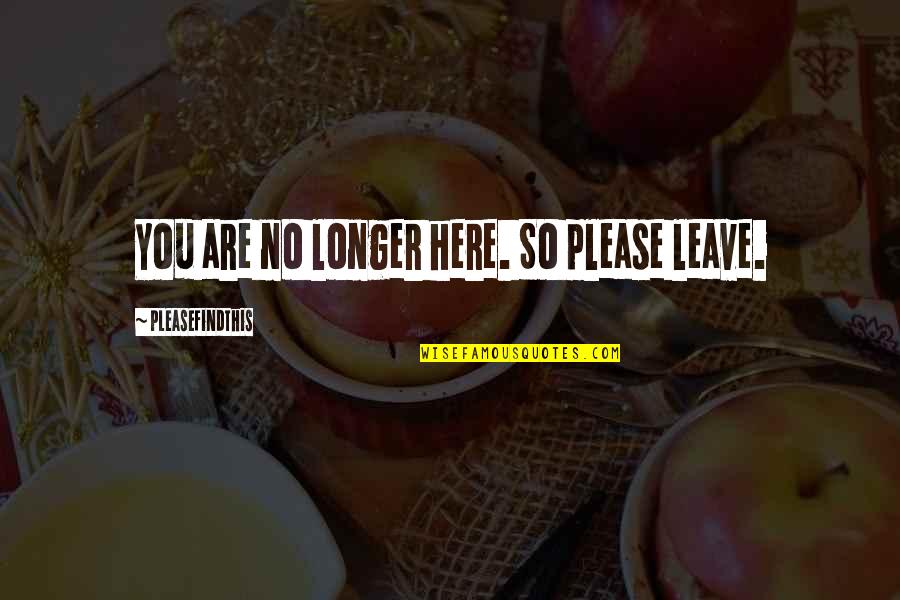 Kartmate Quotes By Pleasefindthis: You are no longer here. So please leave.